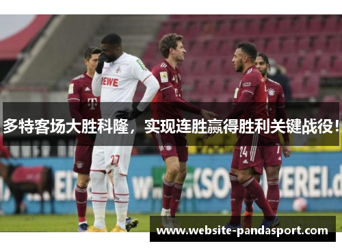 多特客场大胜科隆，实现连胜赢得胜利关键战役！