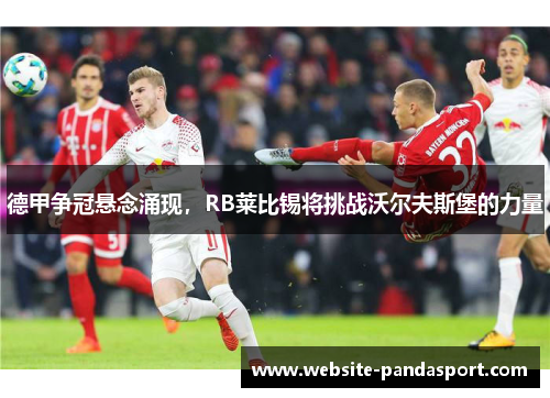 德甲争冠悬念涌现，RB莱比锡将挑战沃尔夫斯堡的力量
