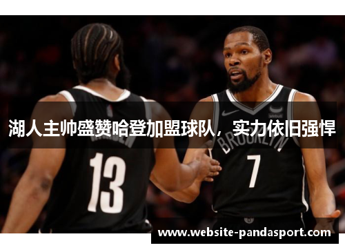 湖人主帅盛赞哈登加盟球队，实力依旧强悍