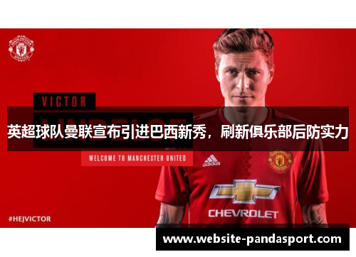 英超球队曼联宣布引进巴西新秀，刷新俱乐部后防实力