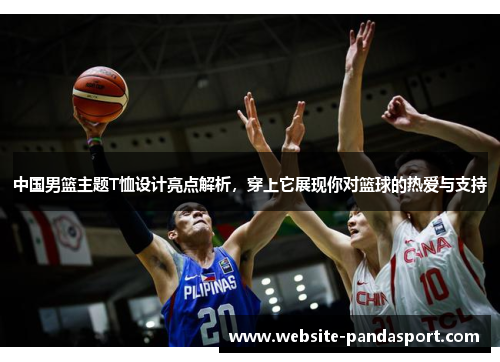中国男篮主题T恤设计亮点解析，穿上它展现你对篮球的热爱与支持